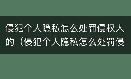 侵犯个人隐私怎么处罚侵权人的（侵犯个人隐私怎么处罚侵权人的权利）