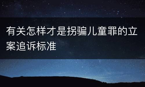 有关怎样才是拐骗儿童罪的立案追诉标准