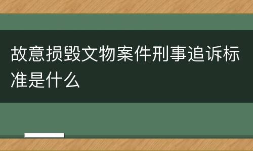 故意损毁文物案件刑事追诉标准是什么
