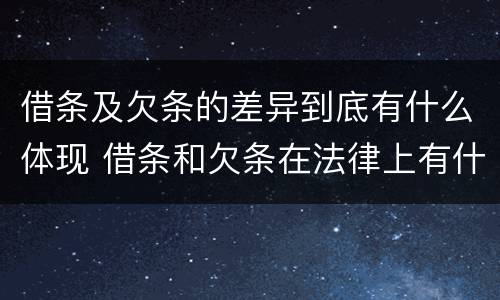 借条及欠条的差异到底有什么体现 借条和欠条在法律上有什么不一样的地方
