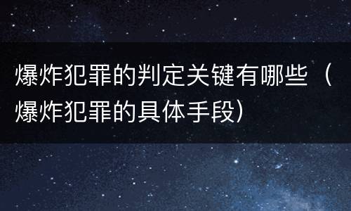 爆炸犯罪的判定关键有哪些（爆炸犯罪的具体手段）