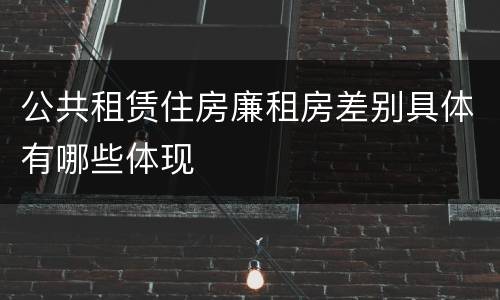 公共租赁住房廉租房差别具体有哪些体现