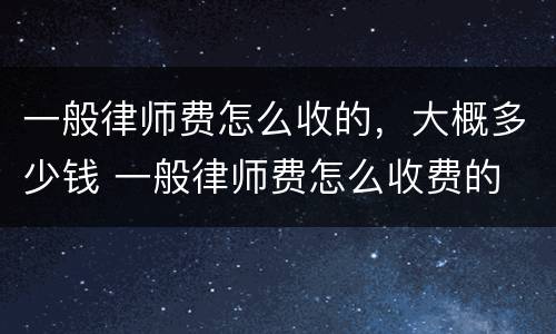 一般律师费怎么收的，大概多少钱 一般律师费怎么收费的