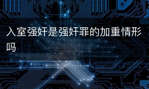 入室强奸是强奸罪的加重情形吗