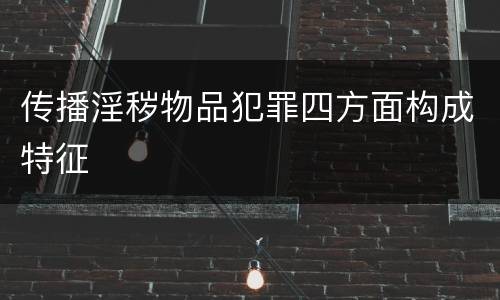 传播淫秽物品犯罪四方面构成特征