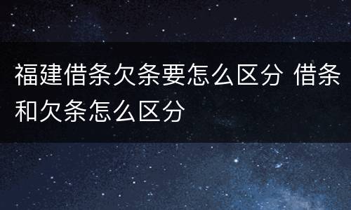 福建借条欠条要怎么区分 借条和欠条怎么区分