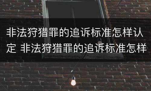 非法狩猎罪的追诉标准怎样认定 非法狩猎罪的追诉标准怎样认定呢