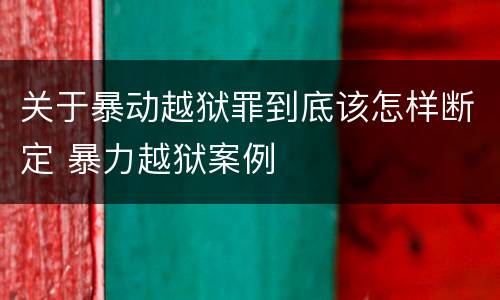 关于暴动越狱罪到底该怎样断定 暴力越狱案例
