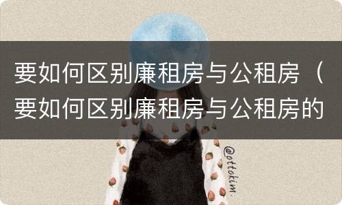 要如何区别廉租房与公租房（要如何区别廉租房与公租房的区别）