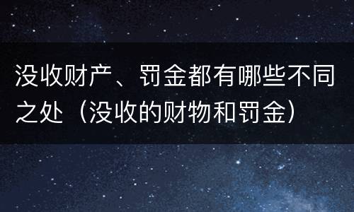 没收财产、罚金都有哪些不同之处（没收的财物和罚金）