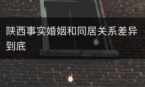 陕西事实婚姻和同居关系差异到底
