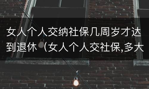 女人个人交纳社保几周岁才达到退休（女人个人交社保,多大年龄退休）
