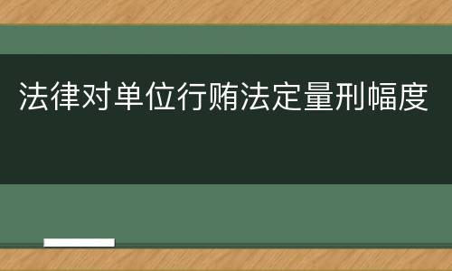 法律对单位行贿法定量刑幅度