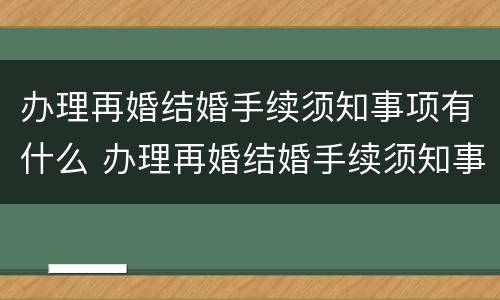 办理再婚结婚手续须知事项有什么 办理再婚结婚手续须知事项有什么规定