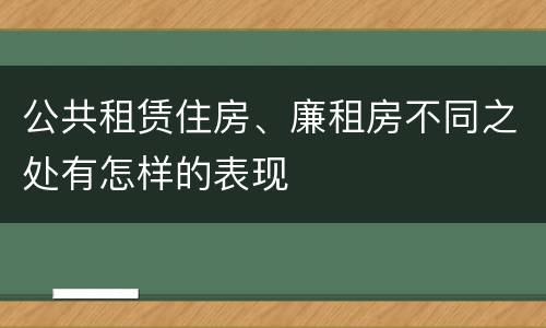 公共租赁住房、廉租房不同之处有怎样的表现