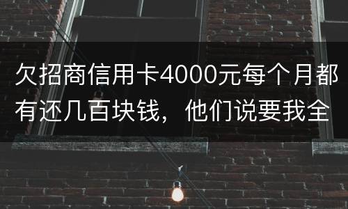 欠招商信用卡4000元每个月都有还几百块钱，他们说要我全款还清，还说会带警察上门