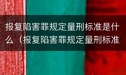 报复陷害罪规定量刑标准是什么（报复陷害罪规定量刑标准是什么意思）