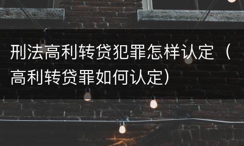 刑法高利转贷犯罪怎样认定（高利转贷罪如何认定）