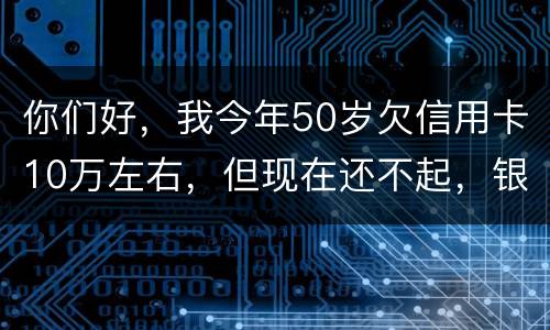你们好，我今年50岁欠信用卡10万左右，但现在还不起，银行会叫我儿子还吗？谢谢