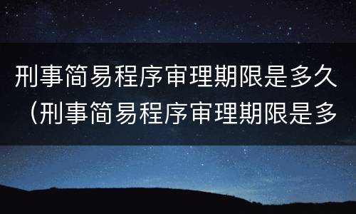 刑事简易程序审理期限是多久（刑事简易程序审理期限是多久的）
