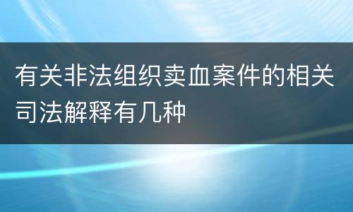 有关非法组织卖血案件的相关司法解释有几种