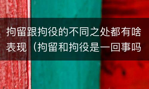 拘留跟拘役的不同之处都有啥表现（拘留和拘役是一回事吗）