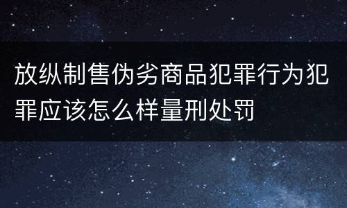 放纵制售伪劣商品犯罪行为犯罪应该怎么样量刑处罚