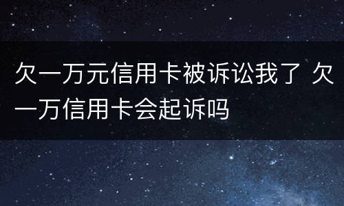 欠一万元信用卡被诉讼我了 欠一万信用卡会起诉吗