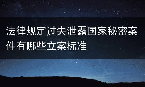 法律规定过失泄露国家秘密案件有哪些立案标准