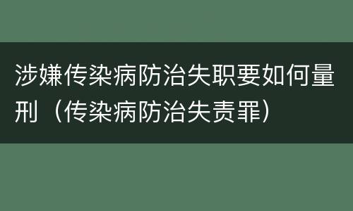 涉嫌传染病防治失职要如何量刑（传染病防治失责罪）