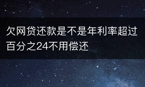 欠网贷还款是不是年利率超过百分之24不用偿还