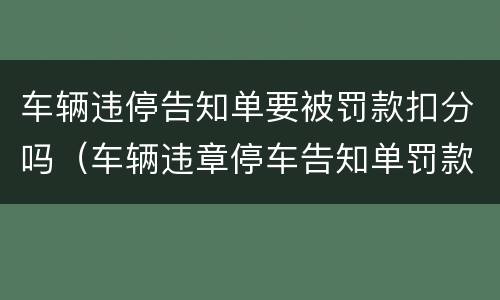 车辆违停告知单要被罚款扣分吗（车辆违章停车告知单罚款吗）
