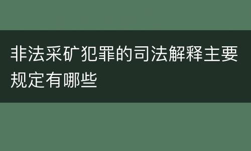 非法采矿犯罪的司法解释主要规定有哪些