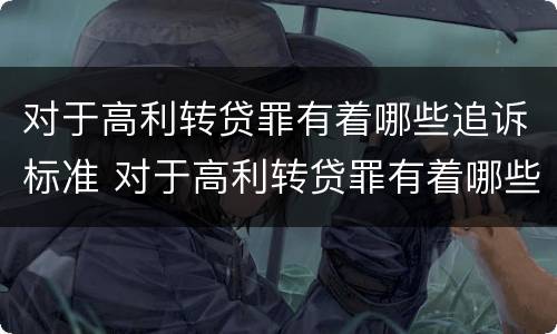 对于高利转贷罪有着哪些追诉标准 对于高利转贷罪有着哪些追诉标准的规定