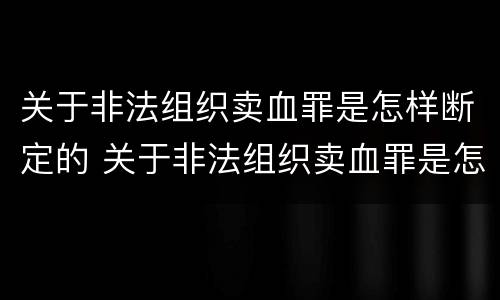 关于非法组织卖血罪是怎样断定的 关于非法组织卖血罪是怎样断定的罪名