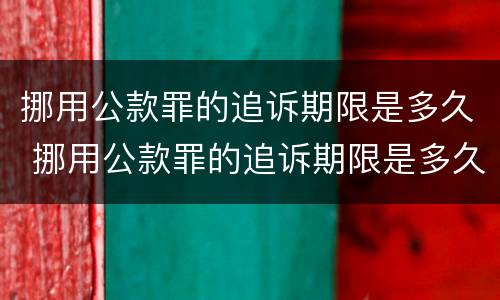挪用公款罪的追诉期限是多久 挪用公款罪的追诉期限是多久以内