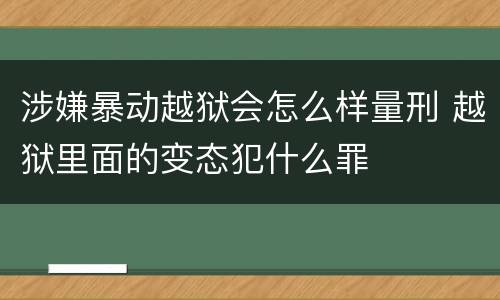 涉嫌暴动越狱会怎么样量刑 越狱里面的变态犯什么罪