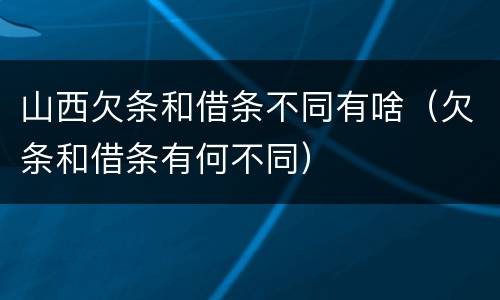 山西欠条和借条不同有啥（欠条和借条有何不同）