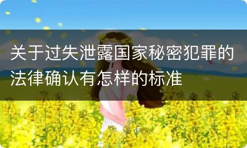 关于过失泄露国家秘密犯罪的法律确认有怎样的标准