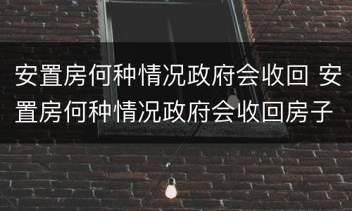 安置房何种情况政府会收回 安置房何种情况政府会收回房子