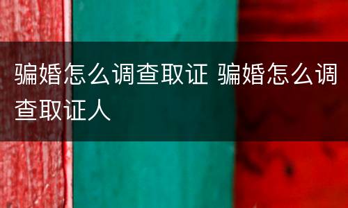 骗婚怎么调查取证 骗婚怎么调查取证人
