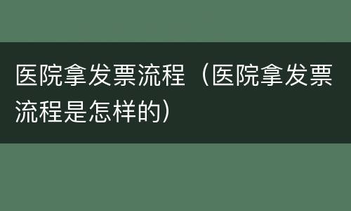 医院拿发票流程（医院拿发票流程是怎样的）