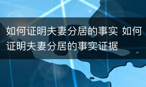 如何证明夫妻分居的事实 如何证明夫妻分居的事实证据