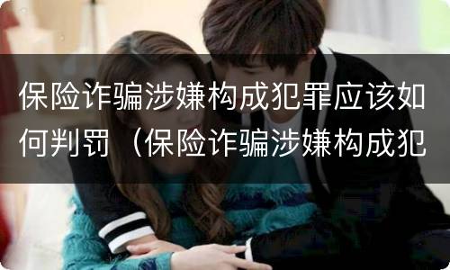 保险诈骗涉嫌构成犯罪应该如何判罚（保险诈骗涉嫌构成犯罪应该如何判罚呢）