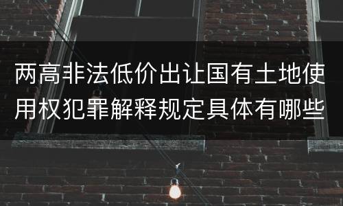 两高非法低价出让国有土地使用权犯罪解释规定具体有哪些主要内容