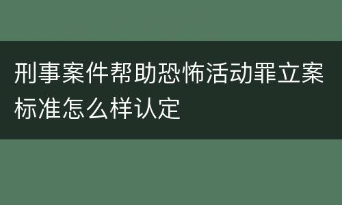 刑事案件帮助恐怖活动罪立案标准怎么样认定
