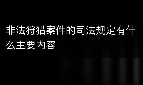 非法狩猎案件的司法规定有什么主要内容