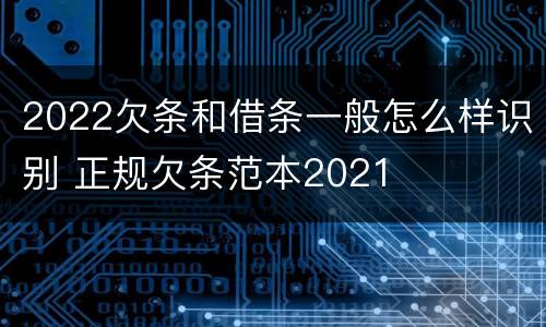 2022欠条和借条一般怎么样识别 正规欠条范本2021