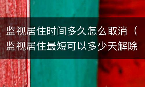 监视居住时间多久怎么取消（监视居住最短可以多少天解除）