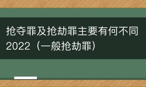 抢夺罪及抢劫罪主要有何不同2022（一般抢劫罪）